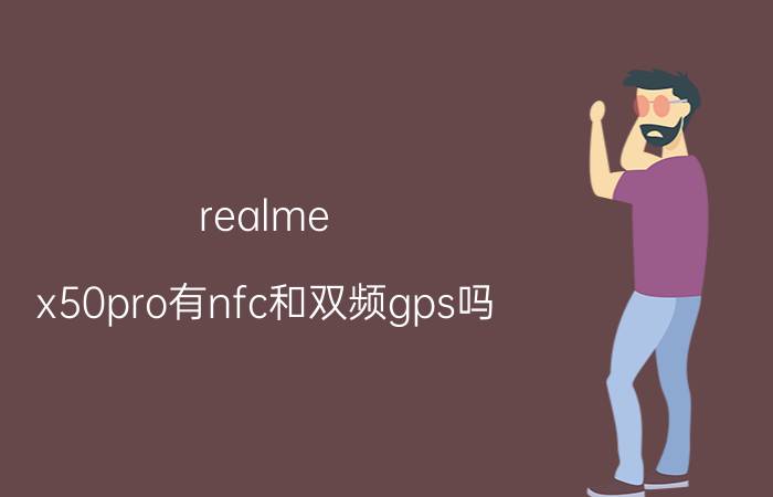 realme x50pro有nfc和双频gps吗 realme x50pro 玩家版支持光学防抖？